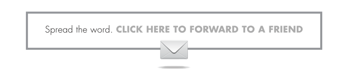 Spread the word. CLICK HERE TO FORWARD TO A FRIEND