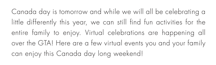 Canada day is tomorrow and while we will all be celebrating a little differently this year, we can still find fun activities for the entire family to enjoy. Virtual celebrations are happening all over the GTA! Here are a few virtual events you and your family can enjoy this Canada day long weekend!
