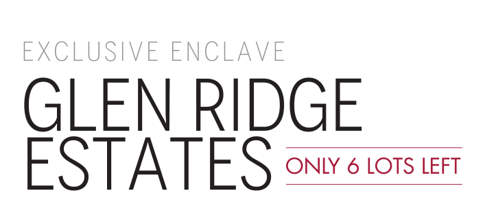 Exclusive Enclave Glen Ridge Estates - Only 6 Lots Left