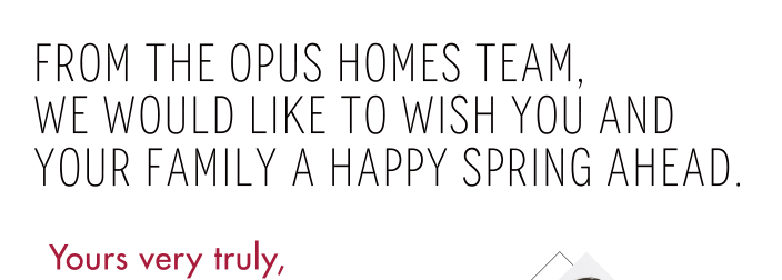 From the OPUS Homes team, we would like to wish you and your family a happy spring ahead.