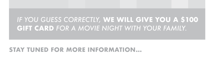 If you guess correctly, we will give you a $100 gift card for a movie night with your family. Stay tuned for more information…