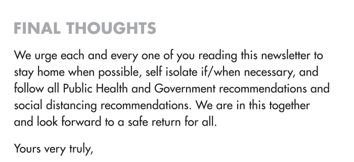Final Thoughts We urge each and every one of you reading this newsletter to stay home when possible, self isolate if/when necessary, and follow all Public Health and Government recommendations and social distancing recommendations. We are in this together and look forward to a safe return for all.
